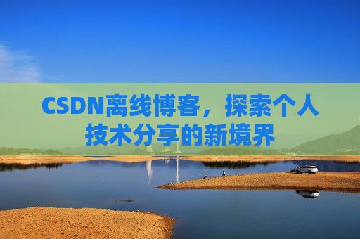 CSDN离线博客，探索个人技术分享的新境界